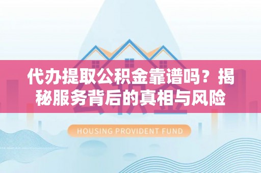 宝兴代办提取公积金靠谱吗？揭秘服务背后的真相与风险