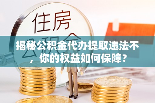 宝兴揭秘公积金代办提取违法不，你的权益如何保障？
